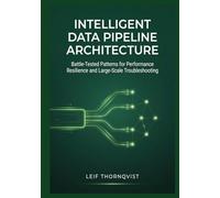 Intelligent Data Pipeline Architecture: Battle-Tested Patterns for Performance Resilience and Large-Scale Troubleshooting
