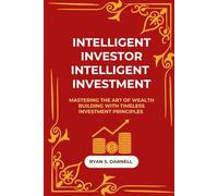 INTELLIGENT INVESTOR, INTELLIGENT INVESTMENT: Mastering the Art of Wealth Building with Timeless Investment Principles
