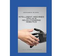 Intelligent Machines: How AI is Revolutionizing Robotics