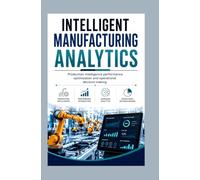INTELLIGENT MANUFACTURING ANALYTICS: Production intelligence performance optimization and operational decision making