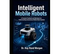 Intelligent Mobile Robots: A Practical Textbook and Workbook for Understanding Autonomous Mobile Robot Systems