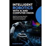 Intelligent Robotics with AI and Computer Vision: Machine Learning, OpenCV, ROS2, Sensor Fusion, and Autonomous Navigation
