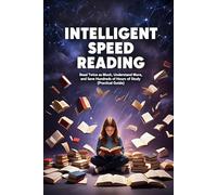 Intelligent Speed Reading: Read Twice as Much, Understand More, and Save Hundreds of Hours of Study (Practical Guide)