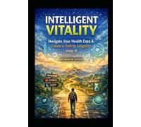 Intelligent Vitality-The Workbook Edition: “Organize Your Health Data, Track Wellness Patterns, and Build a Path to Longevity”