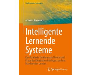 Intelligente Lernende Systeme: Eine fundierte Einführung in Theorie und Praxis der Künstlichen Intelligenz und des Maschinellen Lernens
