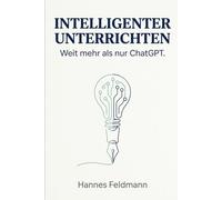 INTELLIGENTER UNTERRICHTEN: Weit mehr als nur ChatGPT: Zeitsparende Materialerstellung und didaktische Entlastung durch den gezielten Einsatz von KI-Systemen