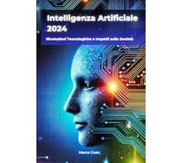 Intelligenza Artificiale 2024: Rivoluzioni Tecnologiche e Impatti sulla Società