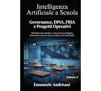 INTELLIGENZA ARTIFICIALE A SCUOLA VOLUME 2: GOVERNANCE, DPIA, FRIA E PROGETTI OPERATIVI: Workbook documentale e casi pratici per dirigenti, referenti IA e docenti alla luce delle Linee Guida 2025