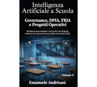 INTELLIGENZA ARTIFICIALE A SCUOLA VOLUME 2: GOVERNANCE, DPIA, FRIA E PROGETTI OPERATIVI: Workbook documentale e casi pratici per dirigenti, referenti IA e docenti alla luce delle Linee Guida 2025