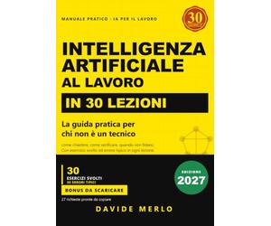 Intelligenza artificiale al lavoro in 30 lezioni: La guida pratica per chi non è un tecnico: come chiedere, come verificare, quando non fidarsi. Con esercizio svolto ed errore tipico in ogni lezione.