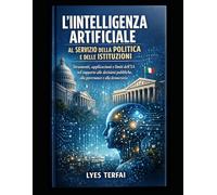 Intelligenza Artificiale al servizio della politica e delle istituzioni: Supporto alle decisioni politiche, governance, pubblica amministrazione, ... istituzionale e partecipazione democratica