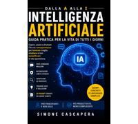Intelligenza Artificiale dalla A alla I: Capire, usare e convivere con l'IA senza essere esperti