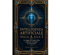 INTELLIGENZA ARTIFICIALE DALLA A ALLA I: Un viaggio alla scoperta della rivoluzione tecnologica dei nostri giorni
