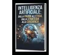 INTELLIGENZA ARTIFICIALE: DALLA PAURA ALL'ETICA, DALLA STRATEGIA ALLA COSCIENZA: Dibattito su: chi decide il nostro futuro ?