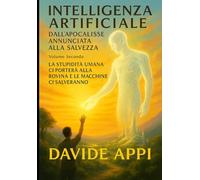 INTELLIGENZA ARTIFICIALE Dall'Apocalisse Annunciata alla Salvezza: Volume Secondo. L'inizio Di Tutto Il Resto. Come L'intelligenza Artificiale Ha Salvato Il Mondo Dalla Sua Stessa Dissonanza