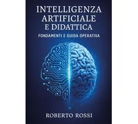 Intelligenza artificiale e didattica. Fondamenti e guida operativa - Rossi...