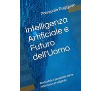 Intelligenza Artificiale e Futuro dell'Uomo: Rischi,sfide e possibilità etiche nella nuova era digitale