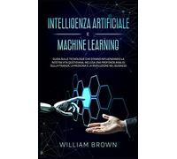 Intelligenza Artificiale e Machine Learning: Guida sulle tecnologie che stanno influenzando la nostra vita quotidiana, inclusa una profonda analisi ... and Machine Learning (Italian version)