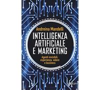 Intelligenza artificiale e marketing. Agenti invisibili, esperienza, valore e business