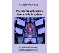 Intelligenza Artificiale e Paura delle Macchine: Il "Complesso di Frankenstein": fantascienza o problema reale?