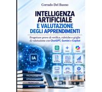 INTELLIGENZA ARTIFICIALE E VALUTAZIONE DEGLI APPRENDIMENTI: Progettare prove di verifica, rubriche e griglie di valutazione con ChatGPT, Gemini e Copilot