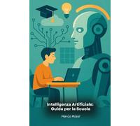 Intelligenza Artificiale: Guida per la Scuola: Strumenti pratici e metodologie innovative per portare l'intelligenza artificiale nelle classi di ogni grado
