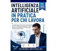 Intelligenza Artificiale in Pratica per chi lavora: La guida passo-passo all’AI: usa ChatGPT, Gemini e Claude, automatizza in meno tempo con template e prompt pronti, anche se parti da zero