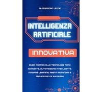Intelligenza Artificiale Innovativa: Guida pratica alle tecnologie AI più avanzate, automazione intelligente, machine learning, agenti autonomi e applicazioni di successo