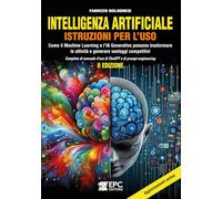 Intelligenza artificiale. Istruzioni per l’uso. Come il Machine Learning e l’IA Generativa possono trasformare le attività e generare vantaggi ... ChaGPT e di prompt-engineering. Nuova ediz.