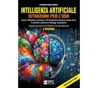 Intelligenza artificiale. Istruzioni per l’uso. Come il Machine Learning e l’IA Generativa possono trasformare le attività e generare vantaggi competitivi. Completo di manuale d’uso di ChaGPT e d...