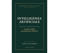 INTELLIGENZA ARTIFICIALE La guida completa per professionisti e dilettanti L'Affascinante Potere della Macchina Pensante: Dalle reti neurali agli ... l’IA SECONDA EDIZIONE AGGIORNATA E AMPLIATA