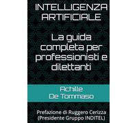 INTELLIGENZA ARTIFICIALE La guida completa per professionisti e dilettanti: Prefazione di Ruggero Cerizza (Presidente Gruppo INDITEL)