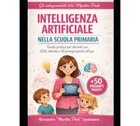 Intelligenza Artificiale nella Scuola Primaria: Guida pratica per docenti: normativa, sicurezza, UDA e attività pronte con 50 prompt operativi