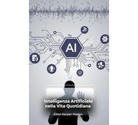 Intelligenza Artificiale nella Vita Quotidiana: Come l'AI Plasma le Nostre Azioni e Decisioni