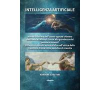 Intelligenza artificiale. Nuova frontiera dell'uomo oppure chimera destinata a fallire di fronte alla grandezza del pensiero umano? Riflessioni e implicazioni etiche nell'ottica della creazione d...