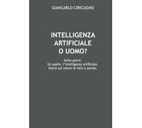 INTELLIGENZA ARTIFICIALE O UOMO?: Sette giorni. Un padre, l’Intelligenza Artificiale. Diario sul valore di fatti e parole