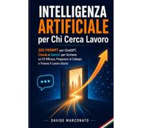 Intelligenza Artificiale per Chi Cerca Lavoro: 200 Prompt per ChatGPT, Claude e Gemini per Scrivere un CV Efficace, Prepararsi ai Colloqui e Trovare il Lavoro Giusto