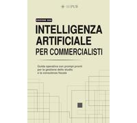 INTELLIGENZA ARTIFICIALE PER COMMERCIALISTI: Guida operativa con prompt pronti per la gestione dello studio e la consulenza fiscale