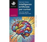 Intelligenza artificiale per curiosi. Una mini-guida scientifica per tutti