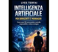 Intelligenza Artificiale per Dirigenti e Manager: Guida pratica e analitica all’uso responsabile dell’IA in contesti manageriali e istituzionali