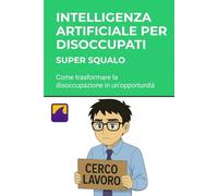 Intelligenza Artificiale per Disoccupati: Trova Lavoro Subito: Come trasformare la disoccupazione in un'opportunità