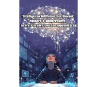 “Intelligenza Artificiale per Giovani: educare a comprendere, usare e creare con consapevolezza”: Manuale per studenti, insegnanti, genitori e cittadini del futuro