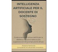 INTELLIGENZA ARTIFICIALE PER IL DOCENTE DI SOSTEGNO: Guida pratica all’utilizzo dell’AI per la didattica inclusiva nella scuola superiore con 69 prompt pronti all’uso