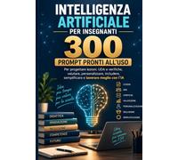 Intelligenza artificiale per insegnanti: 300 prompt pronti all'uso per progettare lezioni, UDA e verifiche, valutare, personalizzare, includere, semplificare e lavorare meglio con l'IA