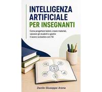 Intelligenza artificiale per insegnanti. Come progettare lezioni, creare materiali, valutare gli studenti e gestire il lavoro scolastico con l'IA
