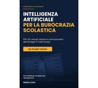 Intelligenza Artificiale per la Burocrazia Scolastica: PDP, PEI, verbali, relazioni e comunicazioni alle famiglie in metà tempo: 120 prompt pronti ... metodo per non esporre mai i dati degli alunn