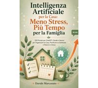 Intelligenza Artificiale per la Casa: Meno Stress, Più Tempo per la Famiglia: 200 Prompt per ChatGPT, Claude e Gemini per Organizzare la Casa, Pianificare la Settimana e Ridurre lo Stress