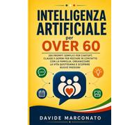 Intelligenza Artificiale per Over 60: 200 Prompt Semplici per ChatGPT, Claude e Gemini per Restare in Contatto con la Famiglia, Organizzare la Vita Quotidiana e Scoprire Nuove Passioni