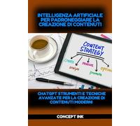 Intelligenza Artificiale per Padroneggiare la Creazione di Contenuti: La guida Completa di ChatGPT a Diversi Formati, Strategie e Piattaforme