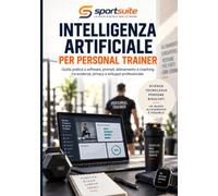 Intelligenza artificiale per personal trainer: Guida pratica a software, prompt, allenamento e coaching tra evidenze, privacy e sviluppo professionale